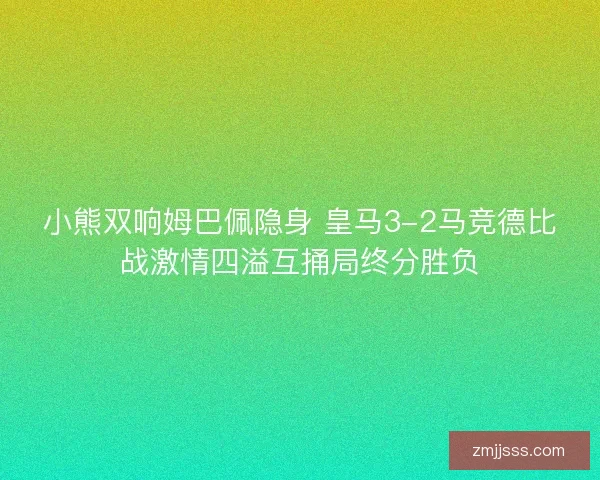 小熊双响姆巴佩隐身 皇马3-2马竞德比战激情四溢互捅局终分胜负