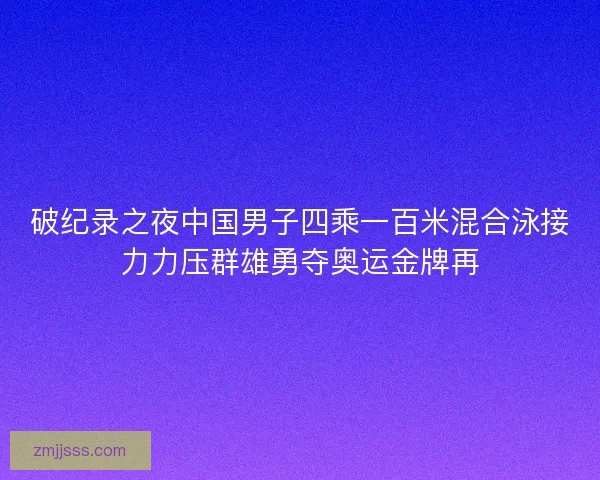 破纪录之夜中国男子四乘一百米混合泳接力力压群雄勇夺奥运金牌再
