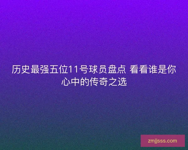 历史最强五位11号球员盘点 看看谁是你心中的传奇之选