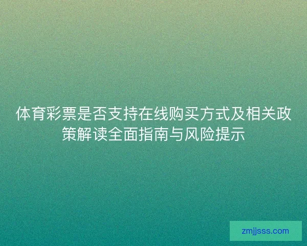体育彩票是否支持在线购买方式及相关政策解读全面指南与风险提示