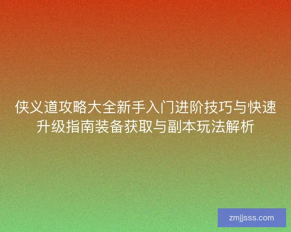 侠义道攻略大全新手入门进阶技巧与快速升级指南装备获取与副本玩法解析