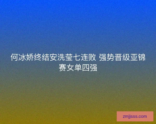 何冰娇终结安洗莹七连败 强势晋级亚锦赛女单四强