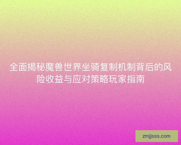 全面揭秘魔兽世界坐骑复制机制背后的风险收益与应对策略玩家指南 全面揭秘魔兽世界坐骑复制机制背后的风险收益与应对策略玩家指南